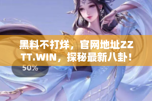 黑料不打烊，官网地址ZZTT.WIN，探秘最新八卦！