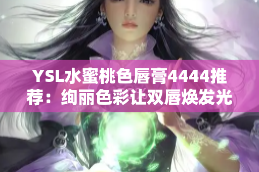 YSL水蜜桃色唇膏4444推荐：绚丽色彩让双唇焕发光彩