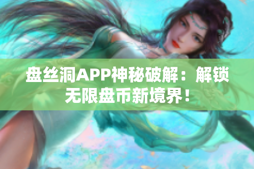 盘丝洞APP神秘破解：解锁无限盘币新境界！