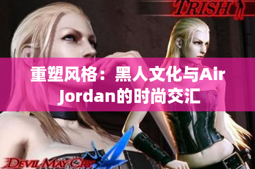 重塑风格：黑人文化与Air Jordan的时尚交汇