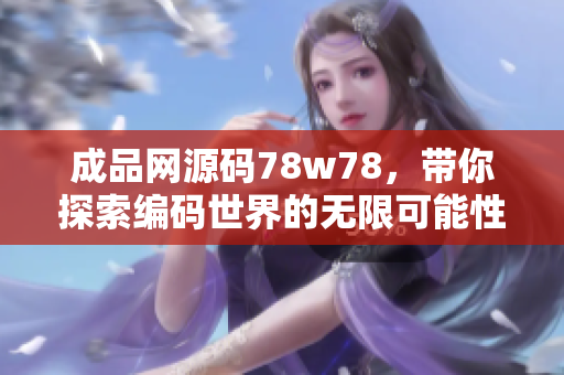 成品网源码78w78，带你探索编码世界的无限可能性！