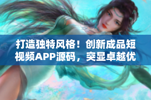 打造独特风格！创新成品短视频APP源码，突显卓越优势