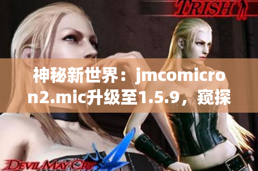 神秘新世界：jmcomicron2.mic升级至1.5.9，窥探未知天堂通道