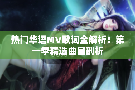 热门华语MV歌词全解析！第一季精选曲目剖析