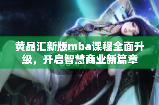 黄品汇新版mba课程全面升级，开启智慧商业新篇章