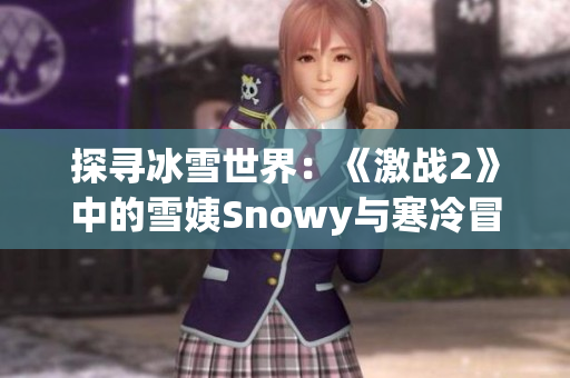 探寻冰雪世界：《激战2》中的雪姨Snowy与寒冷冒险