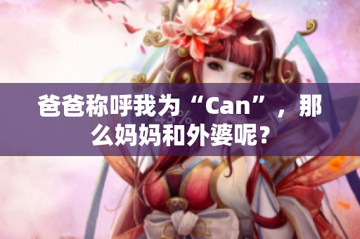 爸爸称呼我为“Can”，那么妈妈和外婆呢？