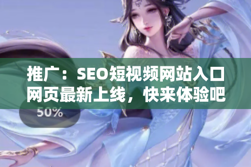 推广：SEO短视频网站入口网页最新上线，快来体验吧