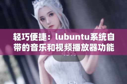 轻巧便捷：lubuntu系统自带的音乐和视频播放器功能详解