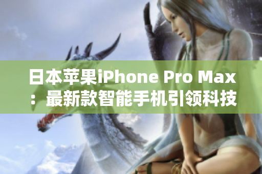 日本苹果iPhone Pro Max：最新款智能手机引领科技潮流