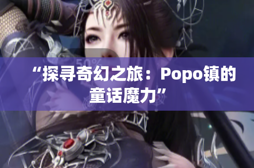 “探寻奇幻之旅：Popo镇的童话魔力”