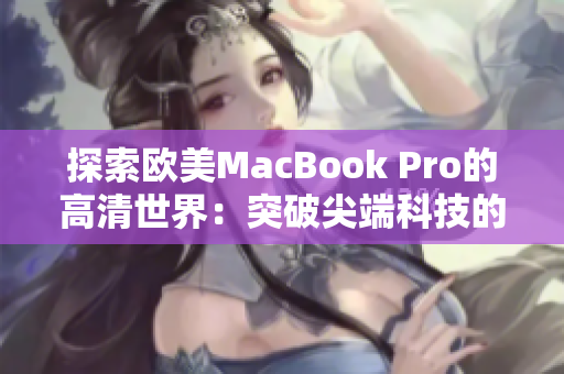 探索欧美MacBook Pro的高清世界：突破尖端科技的视觉盛宴