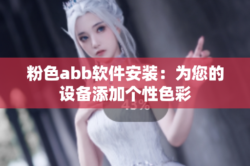 粉色abb软件安装：为您的设备添加个性色彩