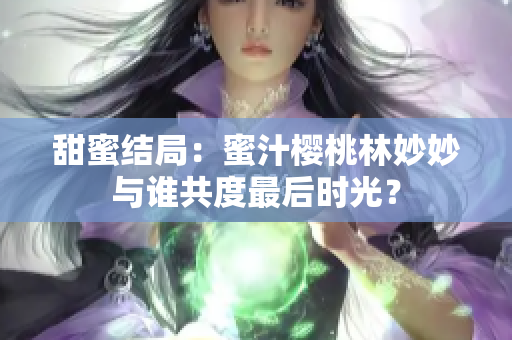 甜蜜结局：蜜汁樱桃林妙妙与谁共度最后时光？