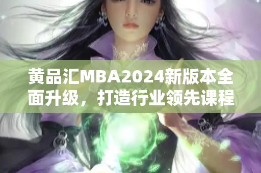 黄品汇MBA2024新版本全面升级，打造行业领先课程