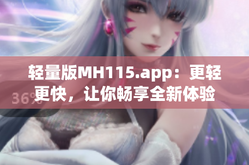 轻量版MH115.app：更轻更快，让你畅享全新体验