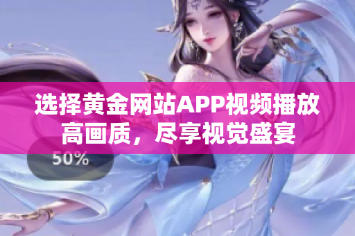 选择黄金网站APP视频播放高画质，尽享视觉盛宴