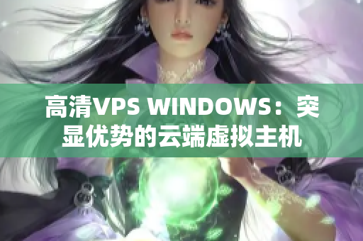 高清VPS WINDOWS：突显优势的云端虚拟主机