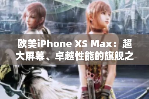 欧美iPhone XS Max：超大屏幕、卓越性能的旗舰之选