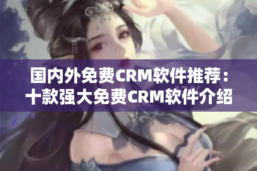 国内外免费CRM软件推荐：十款强大免费CRM软件介绍