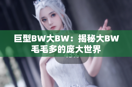 巨型BW大BW：揭秘大BW毛毛多的庞大世界