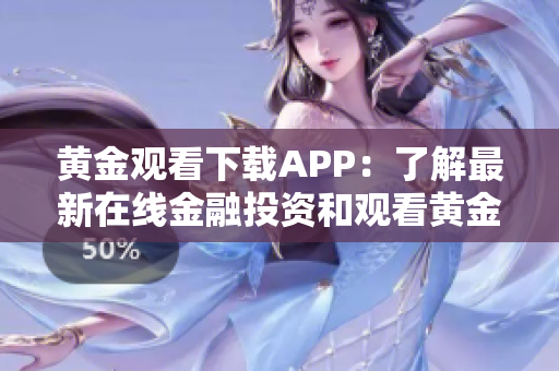 黄金观看下载APP：了解最新在线金融投资和观看黄金行情