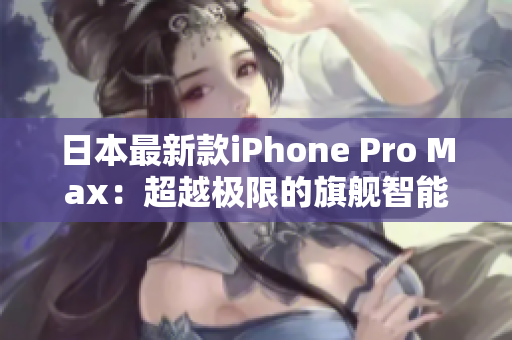 日本最新款iPhone Pro Max：超越极限的旗舰智能手机