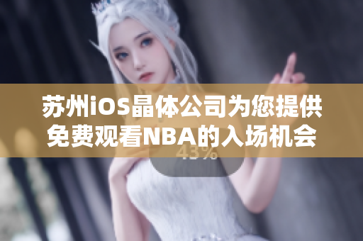 苏州iOS晶体公司为您提供免费观看NBA的入场机会