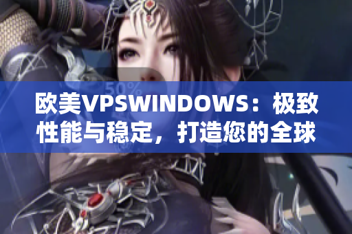 欧美VPSWINDOWS：极致性能与稳定，打造您的全球化网络平台