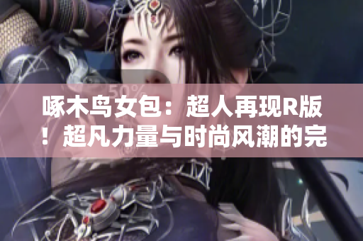 啄木鸟女包：超人再现R版！超凡力量与时尚风潮的完美融合