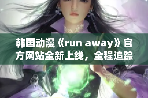 韩国动漫《run away》官方网站全新上线，全程追踪大事件！