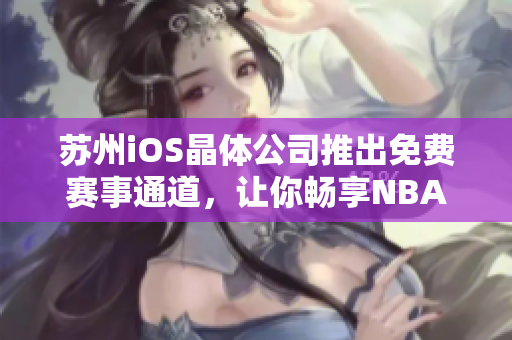 苏州iOS晶体公司推出免费赛事通道，让你畅享NBA精彩赛事