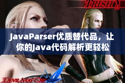 JavaParser优质替代品，让你的Java代码解析更轻松