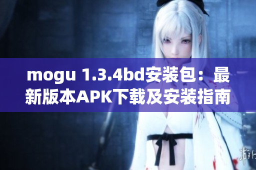 mogu 1.3.4bd安装包：最新版本APK下载及安装指南