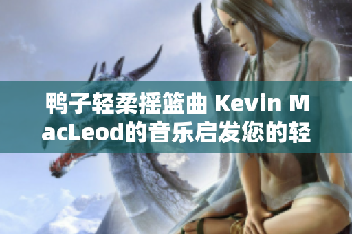 鸭子轻柔摇篮曲 Kevin MacLeod的音乐启发您的轻松与温馨