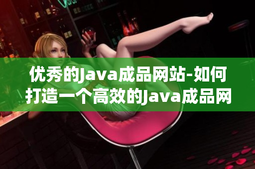 优秀的Java成品网站-如何打造一个高效的Java成品网站