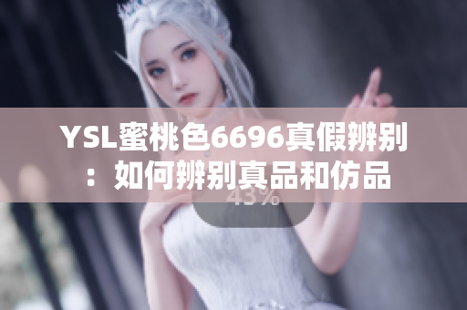 YSL蜜桃色6696真假辨别：如何辨别真品和仿品