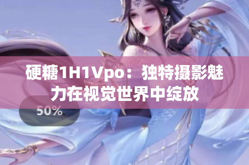 硬糖1H1Vpo：独特摄影魅力在视觉世界中绽放