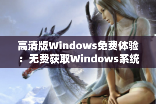 高清版Windows免费体验：无费获取Windows系统的清晰体验