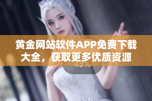 黄金网站软件APP免费下载大全，获取更多优质资源