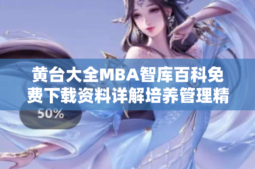 黄台大全MBA智库百科免费下载资料详解培养管理精英，打造商业领袖