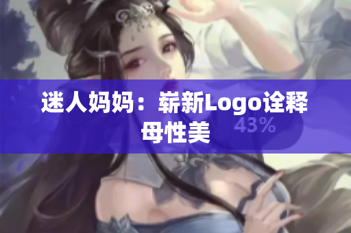 迷人妈妈：崭新Logo诠释母性美