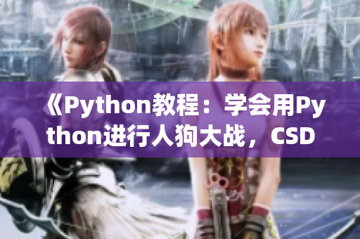 《Python教程：学会用Python进行人狗大战，CSDN专家解读》