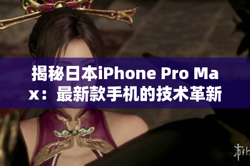 揭秘日本iPhone Pro Max：最新款手机的技术革新与性能突破