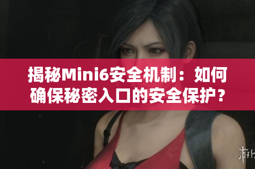 揭秘Mini6安全机制：如何确保秘密入口的安全保护？