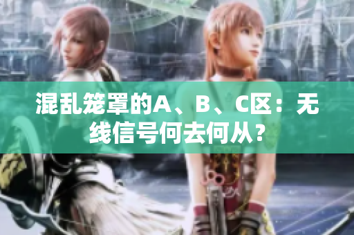 混乱笼罩的A、B、C区：无线信号何去何从？