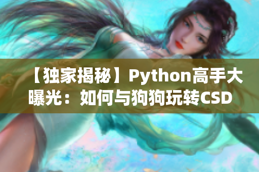 【独家揭秘】Python高手大曝光：如何与狗狗玩转CSDN技能？