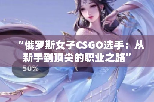 “俄罗斯女子CSGO选手：从新手到顶尖的职业之路”