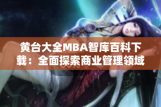 黄台大全MBA智库百科下载：全面探索商业管理领域的知识宝库