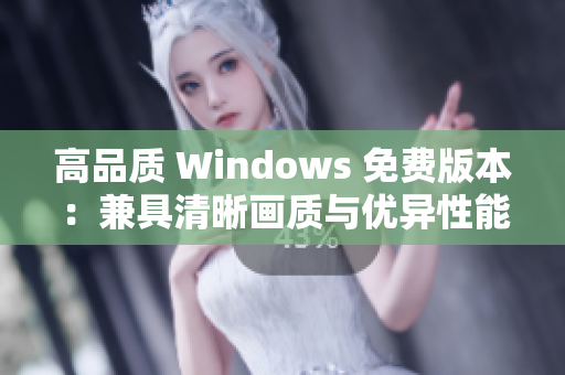 高品质 Windows 免费版本：兼具清晰画质与优异性能